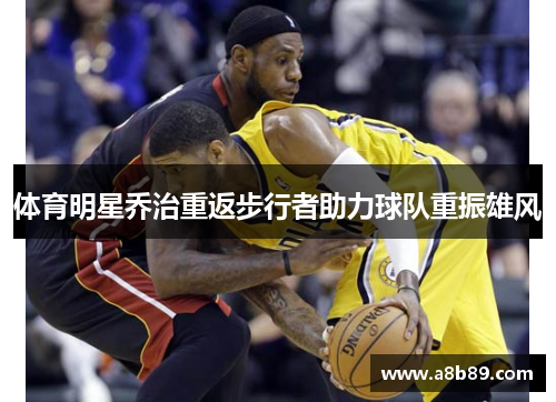 体育明星乔治重返步行者助力球队重振雄风