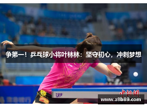 争第一！乒乓球小将叶林林：坚守初心，冲刺梦想