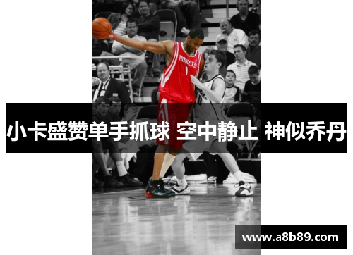 小卡盛赞单手抓球 空中静止 神似乔丹